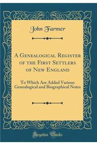 A Genealogical Register of the First Settlers of New England: To Which Are Added Various Genealogical and Biographical Notes (Classic Reprint)