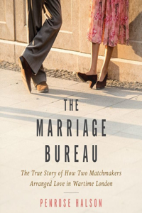Marriage Bureau: The True Story of How Two Matchmakers Arranged Love in Wartime London