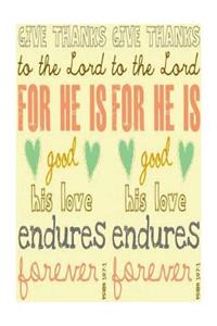 GIVE THANKS to the Lord For HE IS good his love endures psalm 107