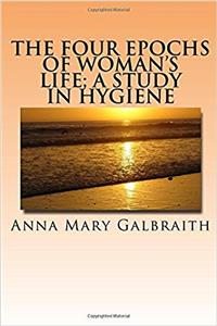 The Four Epochs of Womans Life; a study in hygiene