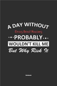 A Day Without Drag Boat Racing Probably Wouldn't Kill Me But Why Risk It Notebook