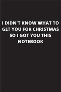 I did't know what to get you for Christmas so I got you this notebook