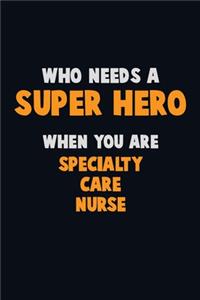 Who Need A SUPER HERO, When You Are Specialty care nurse