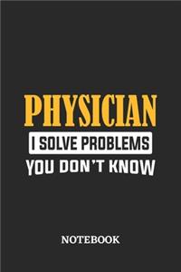 Physician I Solve Problems You Don't Know Notebook