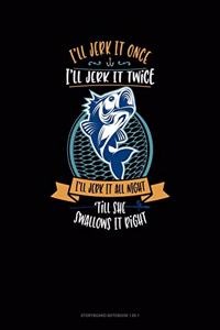 I'll Jerk It Once I'll Jerk It Twice I'll Jerk It All Night Till She Swallows It Right