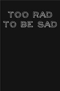 Too Rad To Be Sad