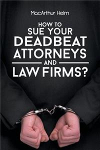 How To Sue Your Deadbeat Attorneys and Law Firms