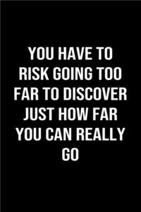 You Have To Risk Going Too Far To Discover Just How Far You Can Really Go