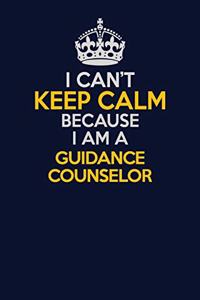 I Can't Keep Calm Because I Am A Guidance Counselor