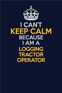 I Can't Keep Calm Because I Am A Logging tractor Operator