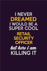 I Never Dreamed I Would Be A Super cool Retail Security Officer But Here I Am Killing It