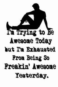 I'm Trying to Be Awesome Today but I'm Exhausted From Being So Freakin' Awesome Yesterday.