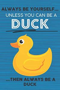 Always Be Yourself Unless You Can Be a Duck Then Always Be a Duck