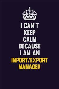I can't Keep Calm Because I Am An Import/Export Manager