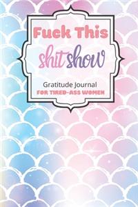 Fuck This Shit Show Gratitude Journal For Tired-Ass Women