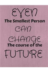 Even The Smallest Person Can Change The Course Of The Future