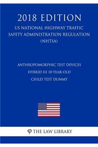 Anthropomorphic Test Devices - Hybrid III 10-Year-Old Child Test Dummy (US National Highway Traffic Safety Administration Regulation) (NHTSA) (2018 Edition)