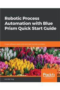 Robotic Process Automation with Blue Prism Quick Start Guide