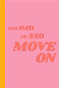 Too Bad So Sad Move on