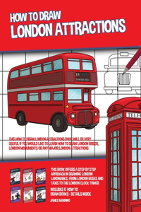 How to Draw London Attractions (This How to Draw London Attractions Book Will be Very Useful if You Would Like to Learn How to Draw London Bridge, London Monuments or Any Major London Attractions)