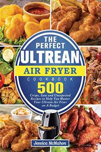 The Perfect Ultrean Air Fryer Cookbook: 500 Crispy, Easy and Unexpected Recipes to Help You Master Your Ultrean Air Fryer on A Budget