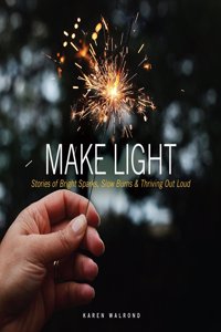 Make Light: Stories of Bright Sparks, Slow Burns & Thriving Out Loud