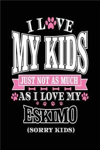 I Love My Kids Just Not As Much As I Love My Eskimo (Sorry Kids)