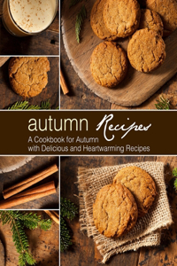 Autumn Recipes: A Cookbook for Autumn with Delicious and Heartwarming Recipes