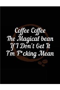 Coffee Coffee The Magical Bean If I Don't Get It I'm F*cking Mean