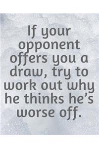 If Your Opponent Offers You A Draw, Try To Work Out Why He Thinks He's Worse Off