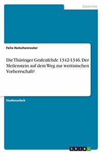 Thüringer Grafenfehde 1342-1346. Der Meilenstein auf dem Weg zur wettinischen Vorherrschaft?
