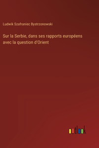 Sur la Serbie, dans ses rapports européens avec la question d'Orient
