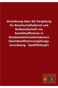 Verordnung über die Vergütung für Bereitschaftsdienst und Rufbereitschaft von Sanitätsoffizieren in Bundeswehrkrankenhäusern (Sanitätsoffiziersvergütungs- verordnung - SanOffzVergV)