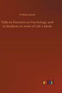 Talks to Teachers on Psychology; and to Students on some of Life´s Ideals