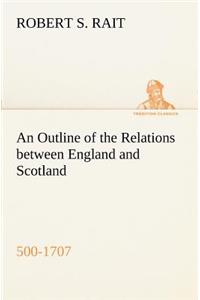 An Outline of the Relations between England and Scotland (500-1707)