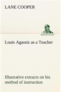 Louis Agassiz as a Teacher; illustrative extracts on his method of instruction