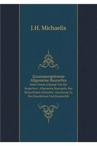 Zusammengelesene Allgemeine Baurechte Nebst Einem Anhange Von Der Baupolicey