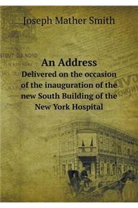 An Address Delivered on the Occasion of the Inauguration of the New South Building of the New York Hospital