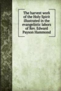 harvest work of the Holy Spirit illustrated in the evangelistic labors of Rev. Edward Payson Hammond