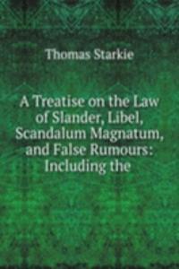 Treatise on the Law of Slander, Libel, Scandalum Magnatum, and False Rumours