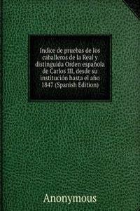 Indice de pruebas de los caballeros de la Real y distinguida Orden espanola de Carlos III, desde su institucion hasta el ano 1847 (Spanish Edition)