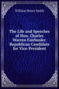 Life and Speeches of Hon. Charles Warren Fairbanks: Republican Candidate for Vice-President