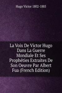 La Voix De Victor Hugo Dans La Guerre Mondiale Et Ses Propheties Extraites De Son Oeuvre Par Albert Fua (French Edition)