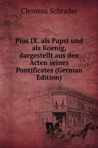 Pius IX. als Papst und als Koenig, dargestellt aus den Acten seines Pontificates (German Edition)