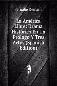 La America Libre: Drama Historico En Un Prologo Y Tres Actos (Spanish Edition)