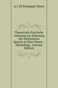 Theoretisch-Practische Anleitung Zur Erlernung Der Italienischen Sprache in Einer Neuen .: Darstellung . (German Edition)