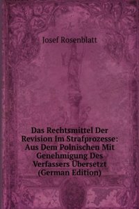 Das Rechtsmittel Der Revision Im Strafprozesse: Aus Dem Polnischen Mit Genehmigung Des Verfassers Ubersetzt (German Edition)