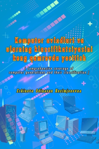 Komputer avlodlari va ularning klassifikatsiyasini keng qamrovda yoritish: (Comprehensive coverage of computer generations and their classification)