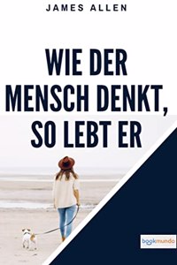 Wie der Mensch denkt, so lebt er: As A Man Thinketh
