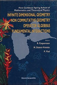 Infinite Dimensional Geometry, Noncommutative Geometry, Operator Algebras and Fundamental Interactions - Proceedings of the First Caribbean Spring School of Mathematics and Theoretical Physics
